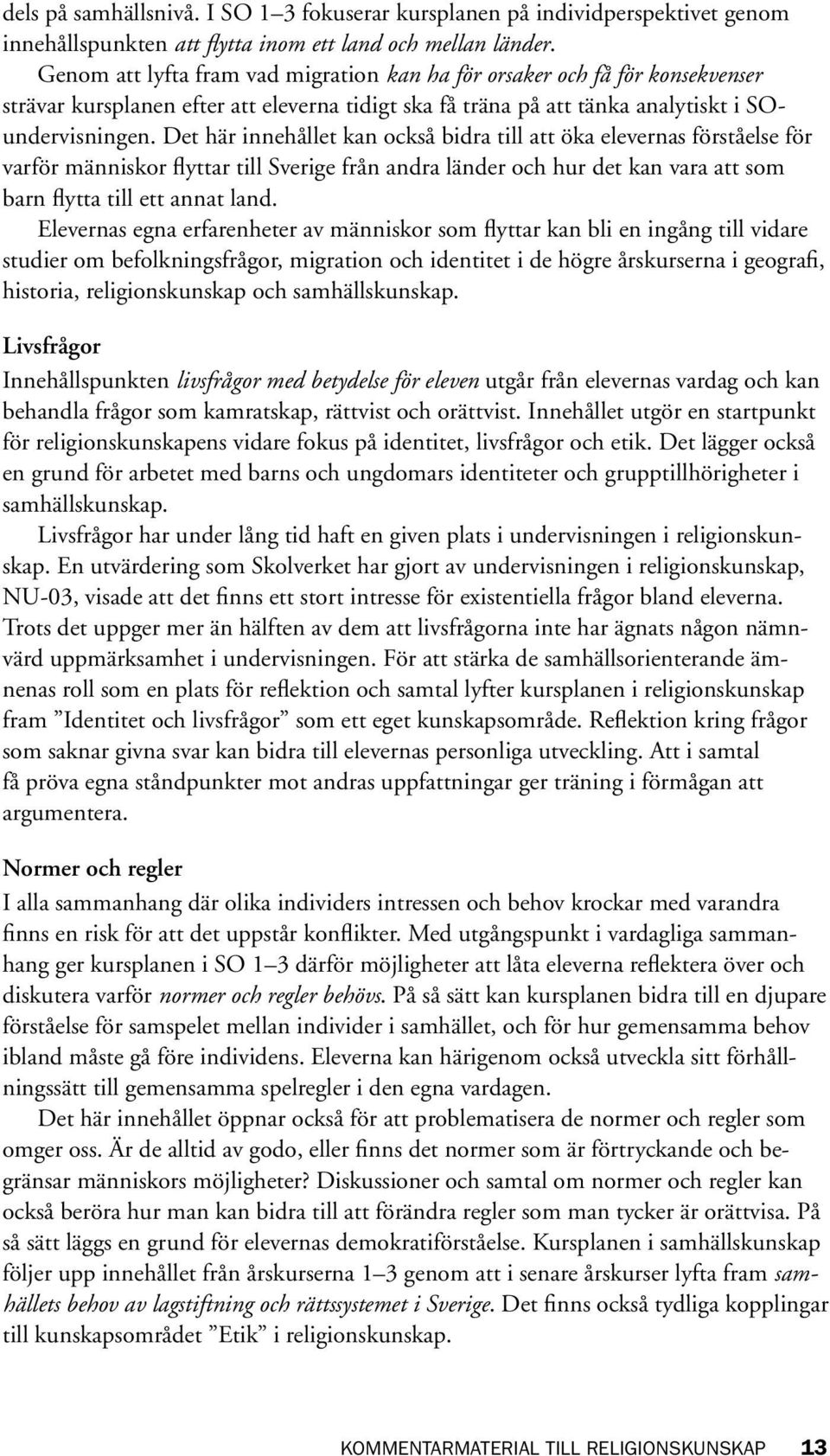 Det här innehållet kan också bidra till att öka elevernas förståelse för varför människor flyttar till Sverige från andra länder och hur det kan vara att som barn flytta till ett annat land.