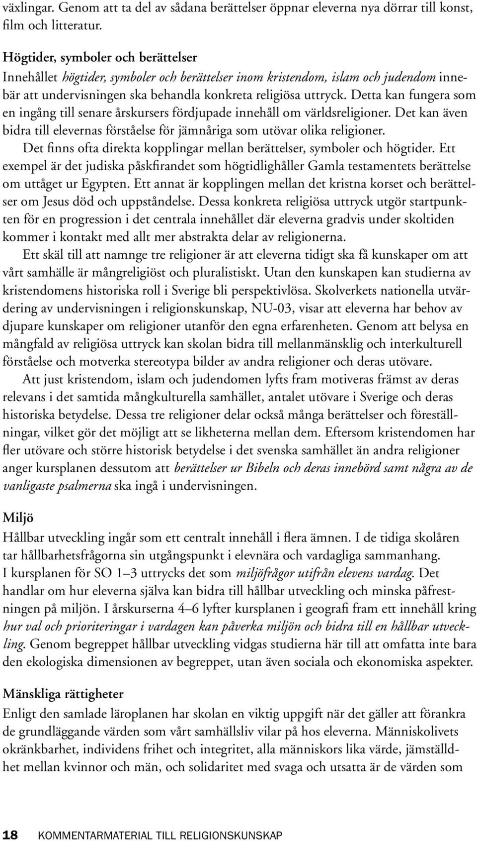 Detta kan fungera som en ingång till senare årskursers fördjupade innehåll om världsreligioner. Det kan även bidra till elevernas förståelse för jämnåriga som utövar olika religioner.