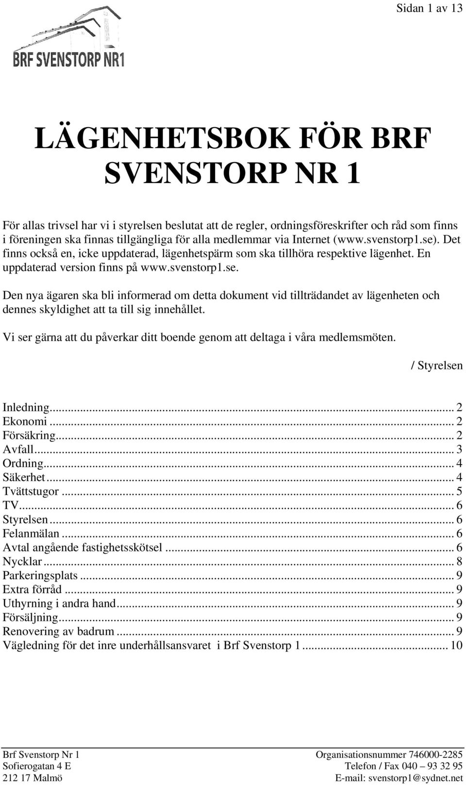 Vi ser gärna att du påverkar ditt boende genom att deltaga i våra medlemsmöten. / Styrelsen Inledning... 2 Ekonomi... 2 Försäkring... 2 Avfall... 3 Ordning... 4 Säkerhet... 4 Tvättstugor... 5 TV.