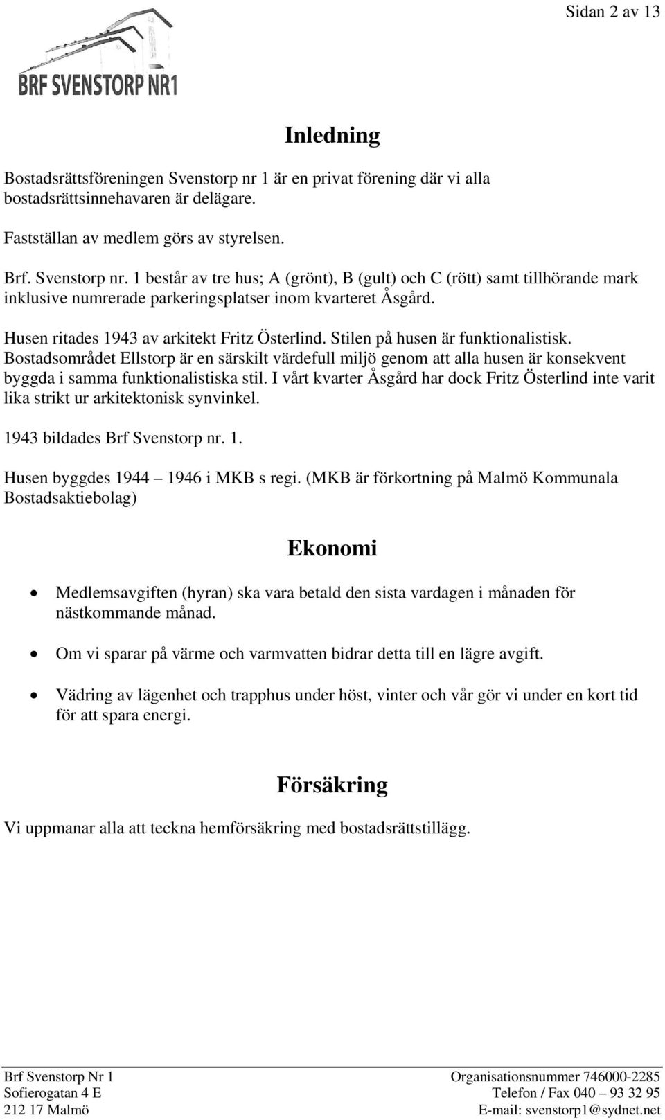 Bostadsområdet Ellstorp är en särskilt värdefull miljö genom att alla husen är konsekvent byggda i samma funktionalistiska stil.