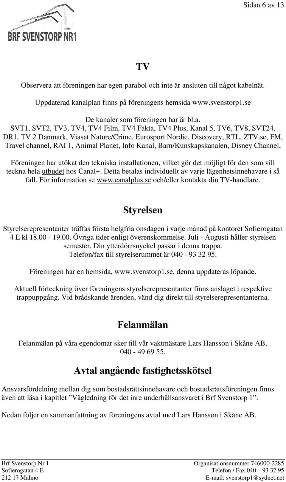 se, FM, Travel channel, RAI 1, Animal Planet, Info Kanal, Barn/Kunskapskanalen, Disney Channel, Föreningen har utökat den tekniska installationen, vilket gör det möjligt för den som vill teckna hela