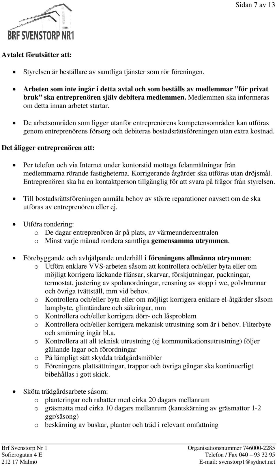 De arbetsområden som ligger utanför entreprenörens kompetensområden kan utföras genom entreprenörens försorg och debiteras bostadsrättsföreningen utan extra kostnad.