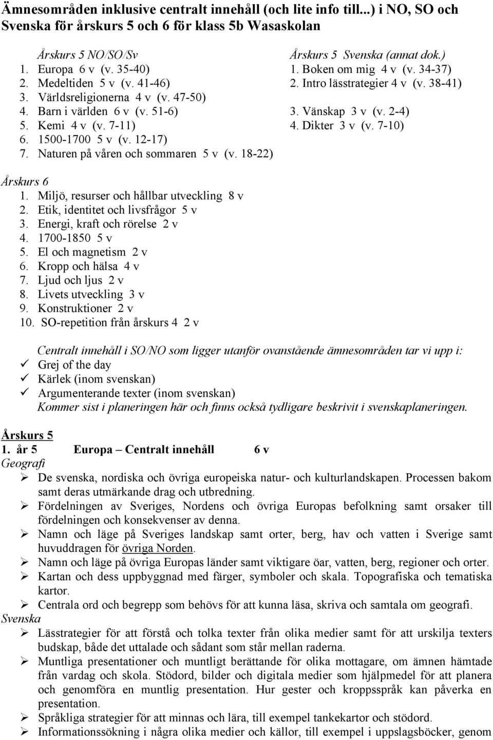 Kemi 4 v (v. 7-11) 4. Dikter 3 v (v. 7-10) 6. 1500-1700 5 v (v. 12-17) 7. Naturen på våren och sommaren 5 v (v. 18-22) Årskurs 6 1. Miljö, resurser och hållbar utveckling 8 v 2.