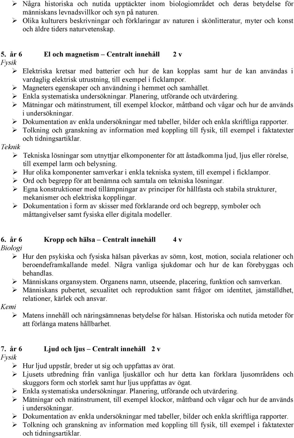 år 6 El och magnetism Centralt innehåll 2 v " Elektriska kretsar med batterier och hur de kan kopplas samt hur de kan användas i vardaglig elektrisk utrustning, till exempel i ficklampor.