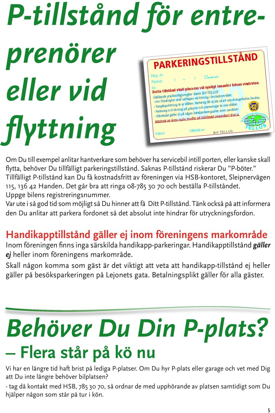 Det går bra att ringa 08-785 30 70 och beställa P-tillståndet. Uppge bilens registreringsnummer. Var ute i så god tid som möjligt så Du hinner att få Ditt P-tillstånd.