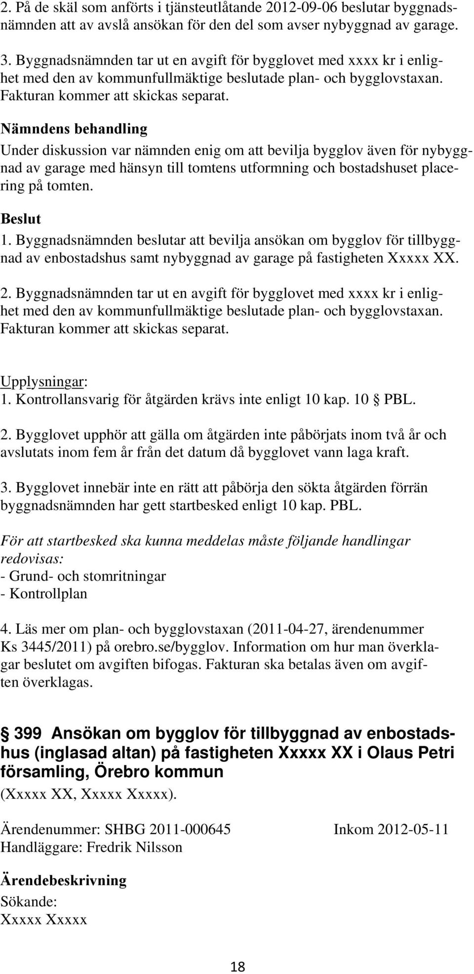 Nämndens behandling Under diskussion var nämnden enig om att bevilja bygglov även för nybyggnad av garage med hänsyn till tomtens utformning och bostadshuset placering på tomten. 1.