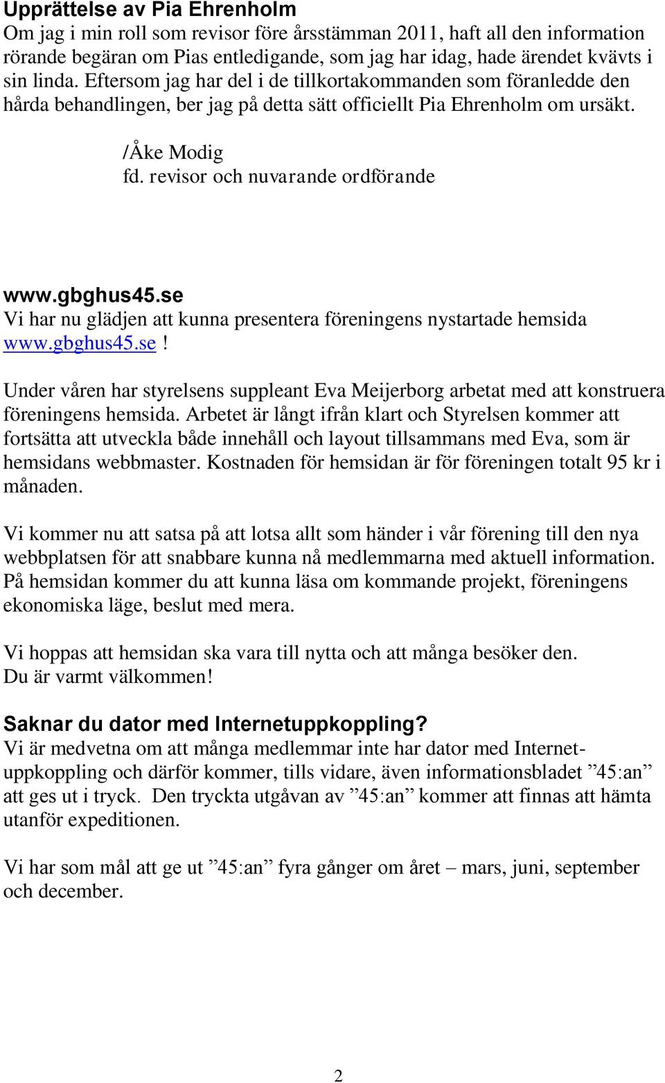 gbghus45.se Vi har nu glädjen att kunna presentera föreningens nystartade hemsida www.gbghus45.se! Under våren har styrelsens suppleant Eva Meijerborg arbetat med att konstruera föreningens hemsida.