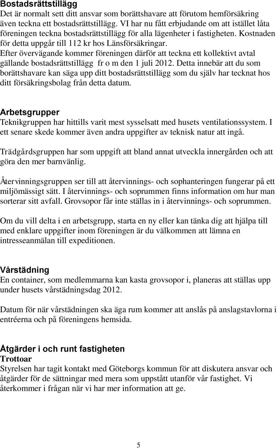 Efter övervägande kommer föreningen därför att teckna ett kollektivt avtal gällande bostadsrättstillägg fr o m den 1 juli 2012.