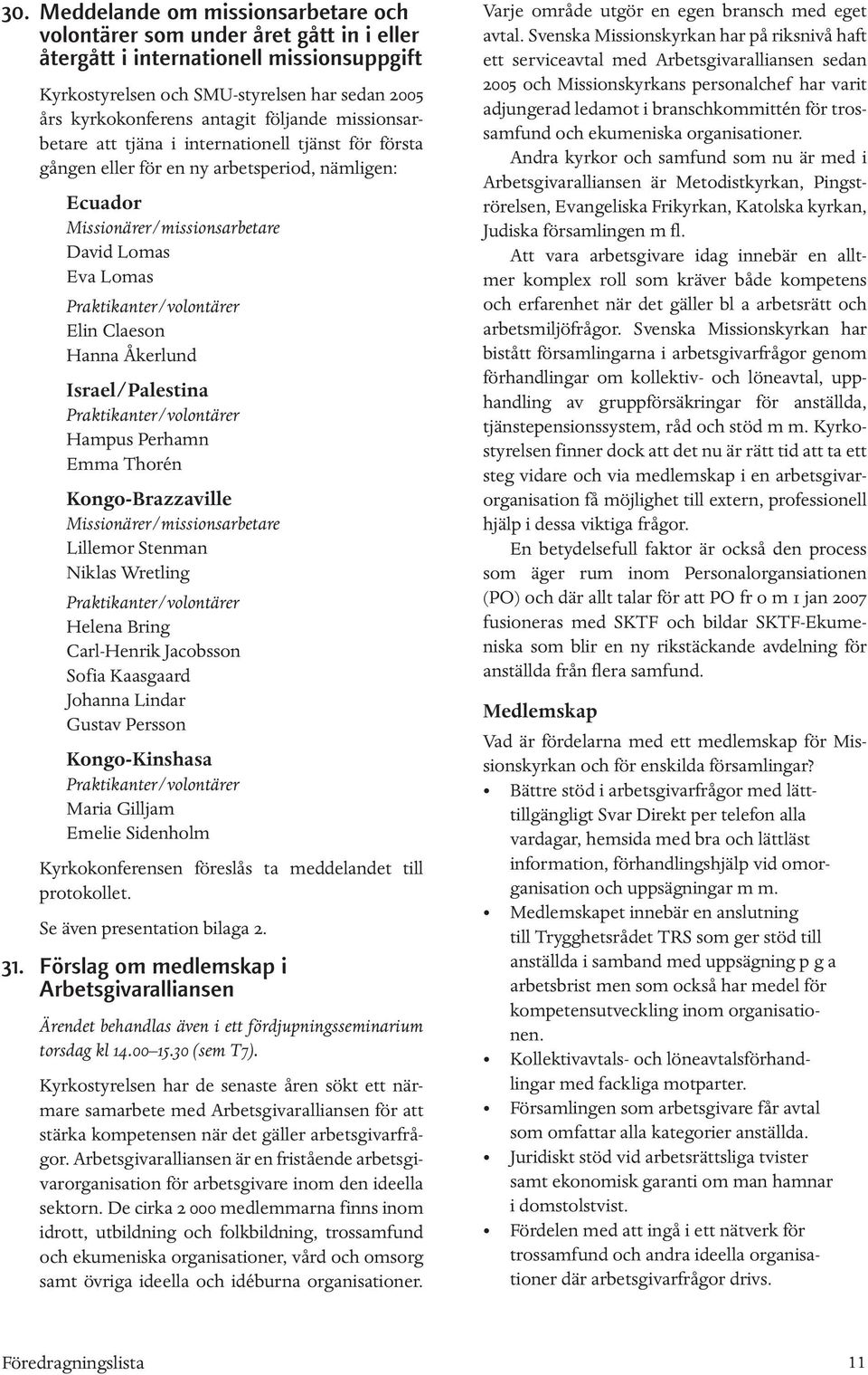 Praktikanter/volontärer Elin Claeson Hanna Åkerlund Israel/Palestina Praktikanter/volontärer Hampus Perhamn Emma Thorén Kongo-Brazzaville Missionärer/missionsarbetare Lillemor Stenman Niklas Wretling