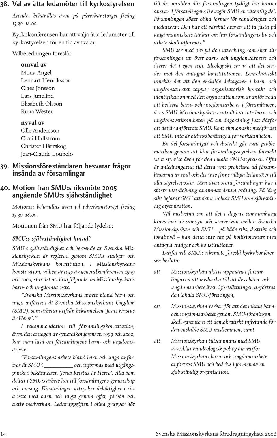 39. Missionsföreståndaren besvarar frågor insända av församlingar 40. Motion från SMU:s riksmöte 2005 angående SMU:s självständighet Motionen behandlas även på påverkanstorget fredag 13.30 18.00. Motionen från SMU har följande lydelse: SMU:s självständighet hotad?