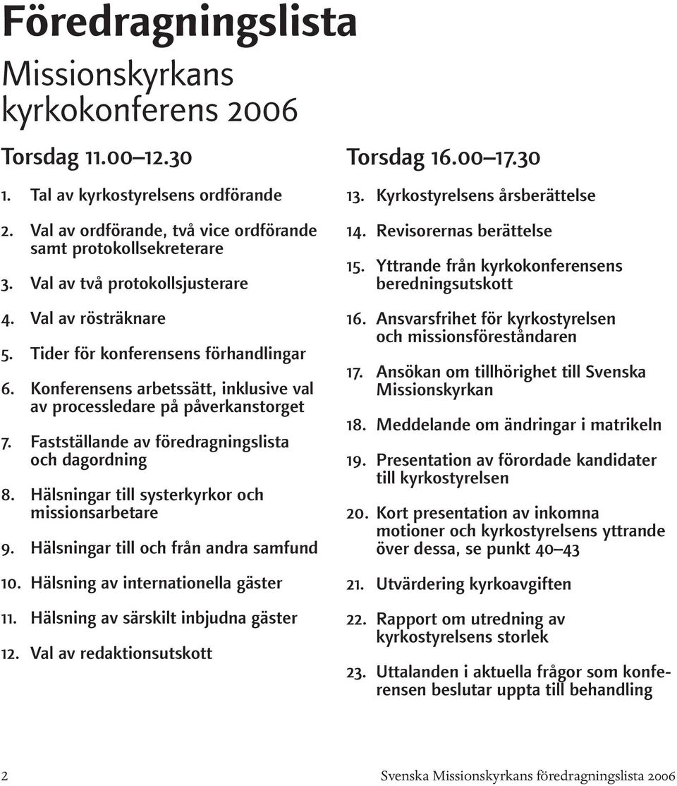 Konferensens arbetssätt, inklusive val av processledare på påverkanstorget 7. Fastställande av föredragningslista och dagordning 8. Hälsningar till systerkyrkor och missionsarbetare 9.