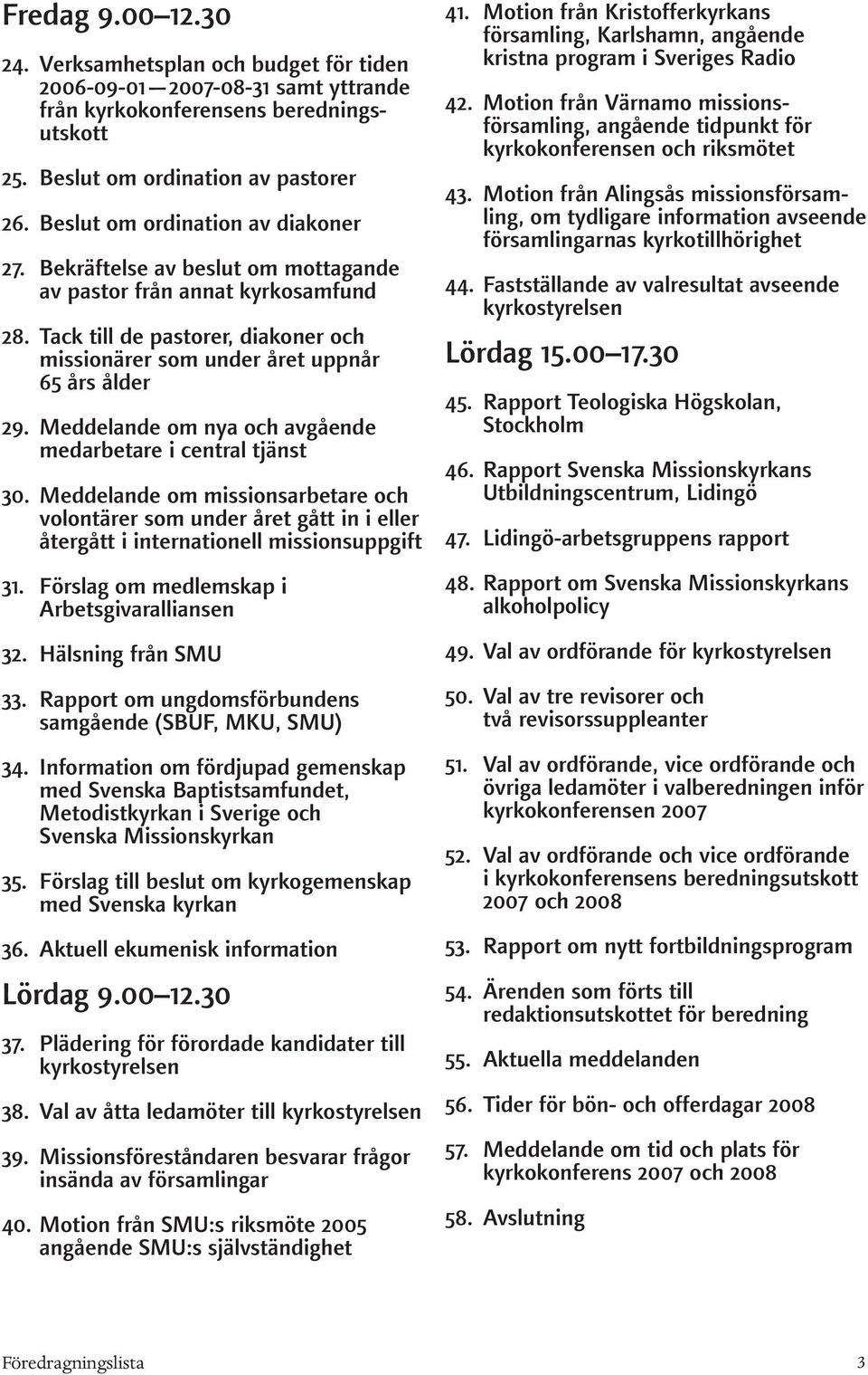 Meddelande om nya och avgående medarbetare i central tjänst 30. Meddelande om missionsarbetare och volontärer som under året gått in i eller återgått i internationell missionsuppgift 31.