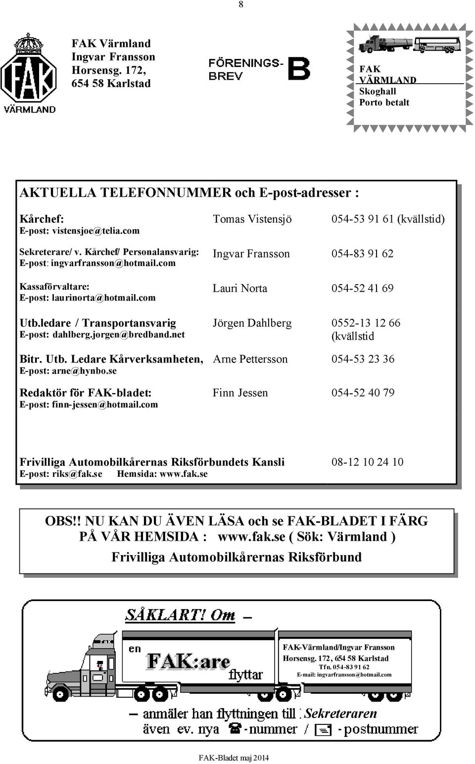 ledare / Transportansvarig E-post: dahlberg.jorgen@bredband.net Bitr. Utb. Ledare Kårverksamheten, E-post: arne@hynbo.se Redaktör för FAK-bladet: E-post: finn-jessen@hotmail.