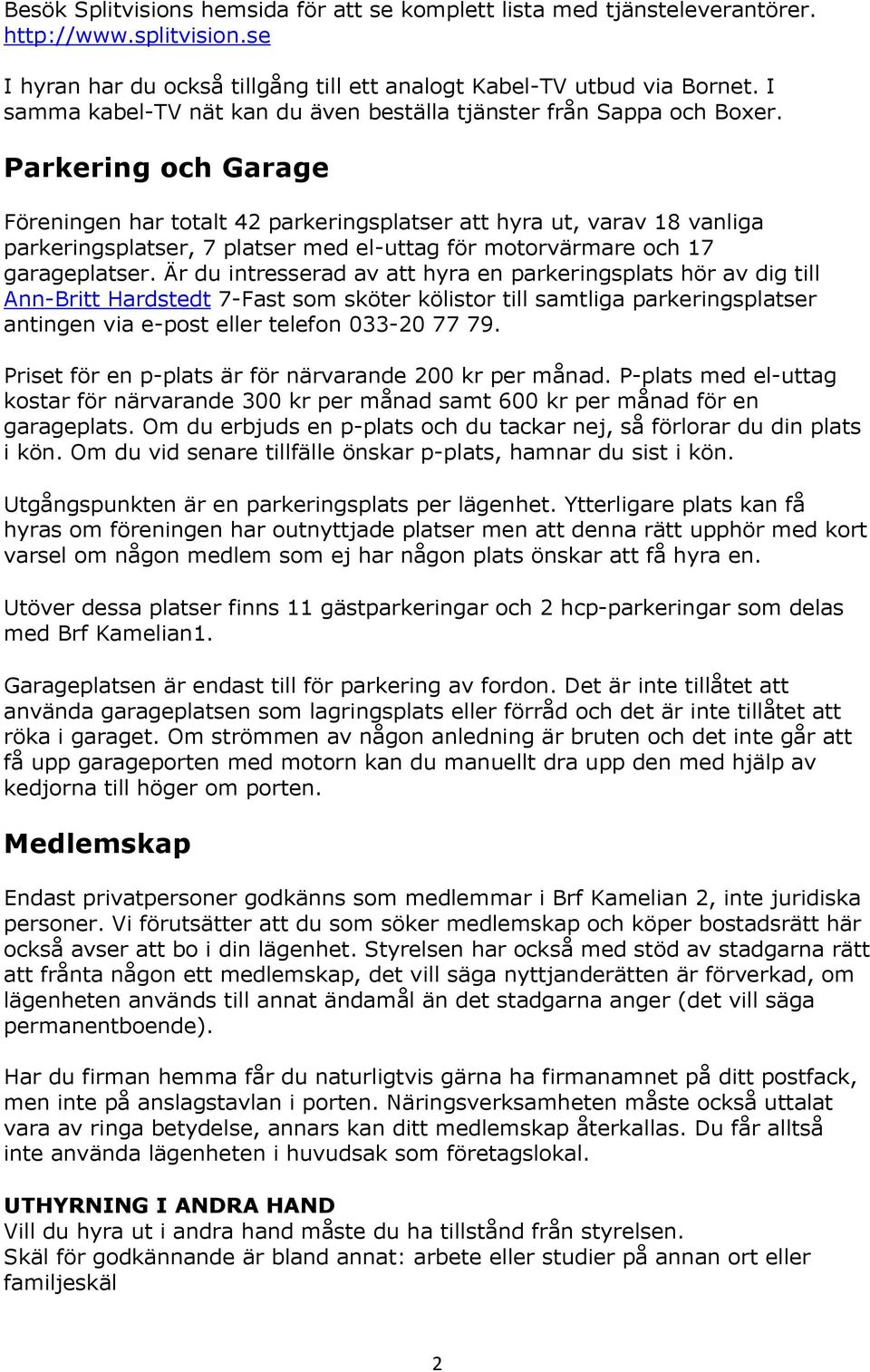 Parkering och Garage Föreningen har totalt 42 parkeringsplatser att hyra ut, varav 18 vanliga parkeringsplatser, 7 platser med el-uttag för motorvärmare och 17 garageplatser.