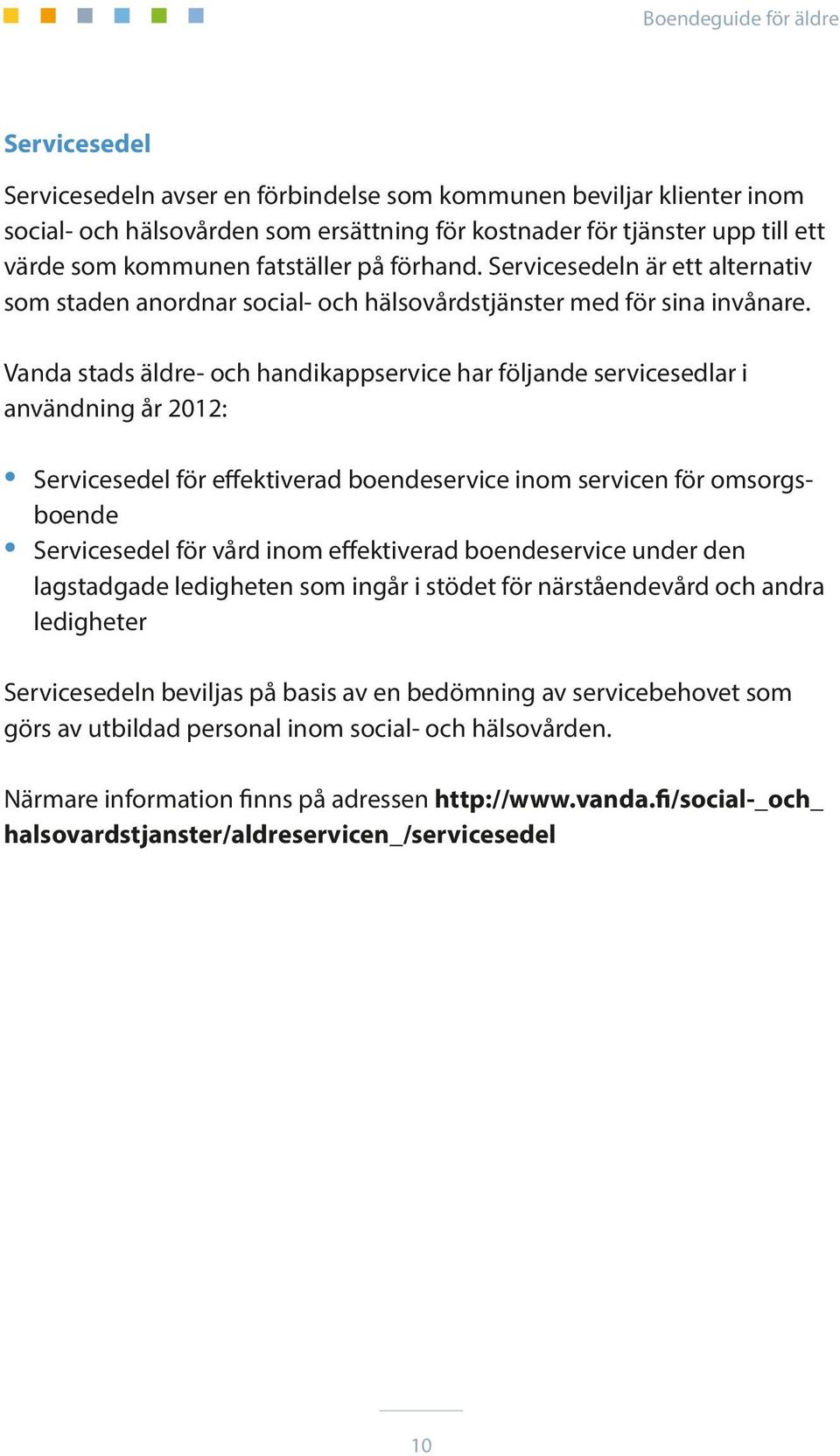 Vanda stads äldre- och handikappservice har följande servicesedlar i användning år 2012: Servicesedel för effektiverad boendeservice inom servicen för omsorgsboende Servicesedel för vård inom