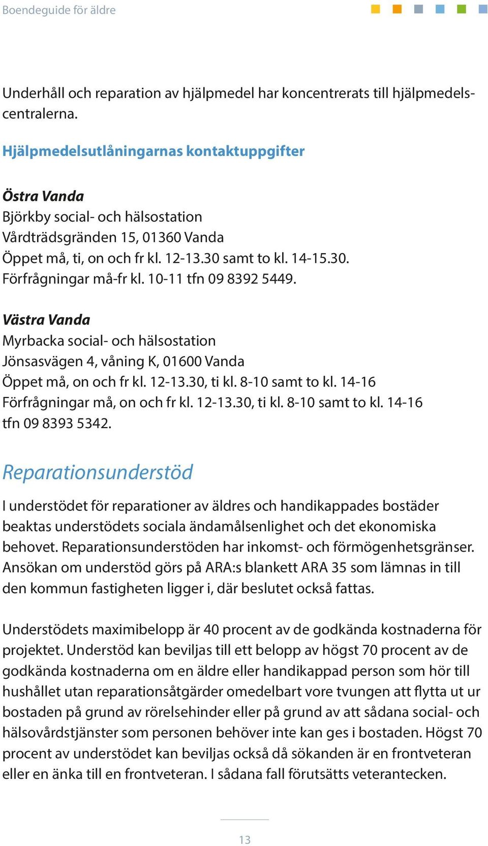 10-11 tfn 09 8392 5449. Västra Vanda Myrbacka social- och hälsostation Jönsasvägen 4, våning K, 01600 Vanda Öppet må, on och fr kl. 12-13.30, ti kl. 8-10 samt to kl.