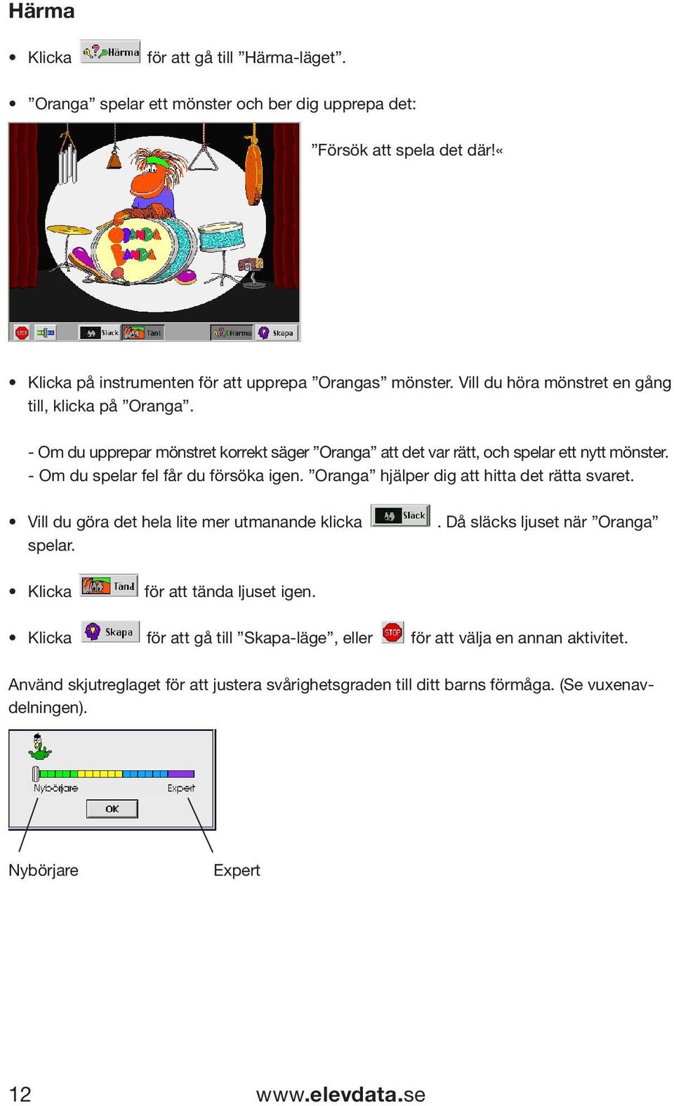 - Om du spelar fel får du försöka igen. Oranga hjälper dig att hitta det rätta svaret. Vill du göra det hela lite mer utmanande klicka spelar.