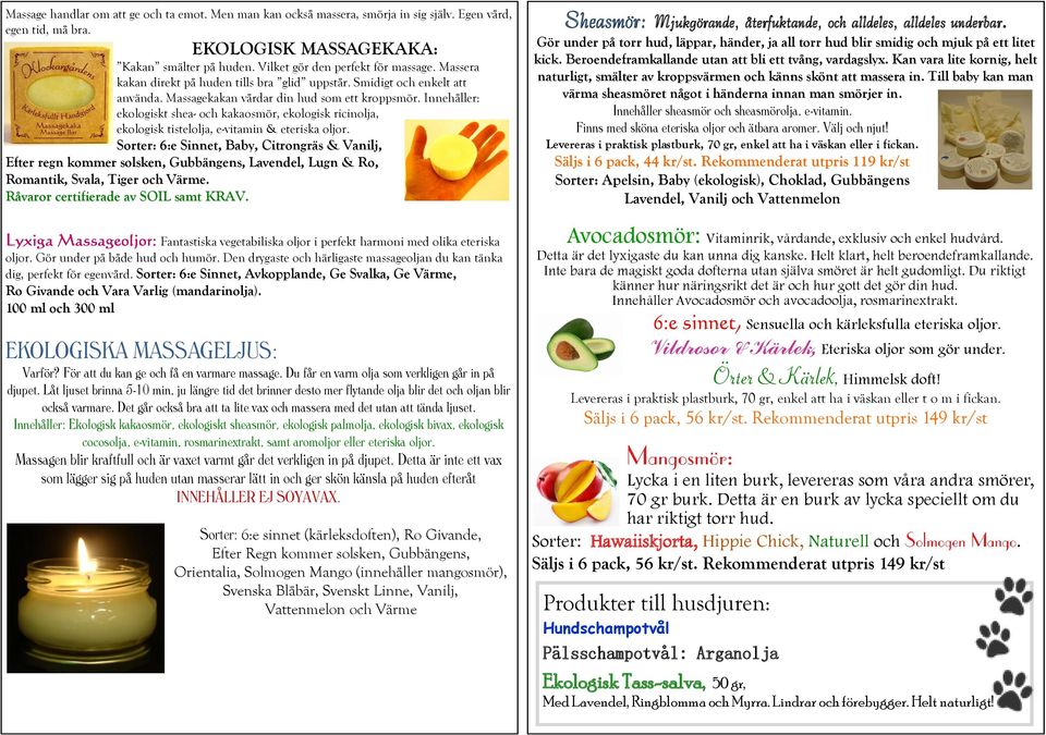 Innehåller: ekologiskt shea- och kakaosmör, ekologisk ricinolja, ekologisk tistelolja, e-vitamin & eteriska oljor.