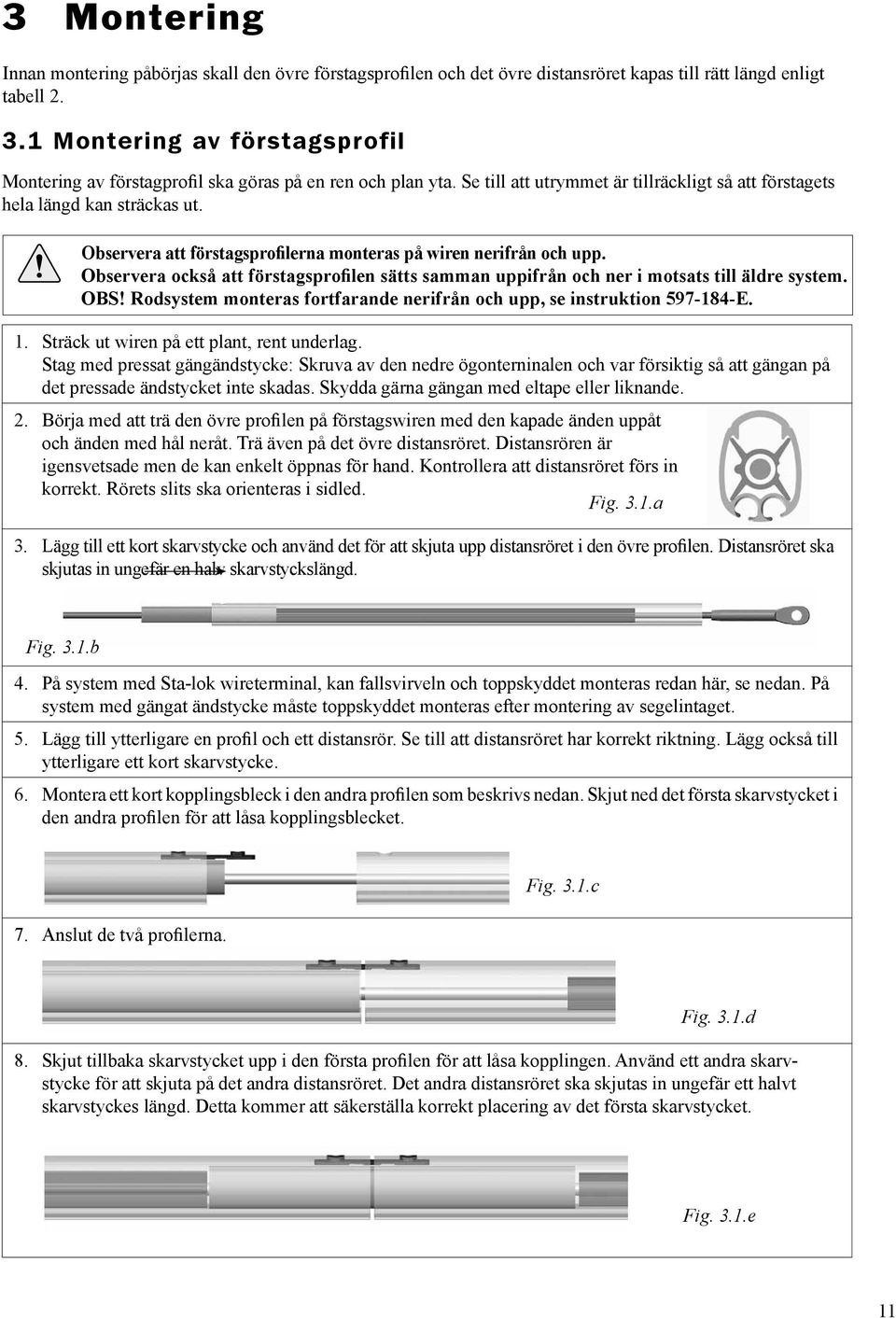 Observera att förstagsprofilerna monteras på wiren nerifrån och upp. Observera också att förstagsprofilen sätts samman uppifrån och ner i motsats till äldre system. OBS!