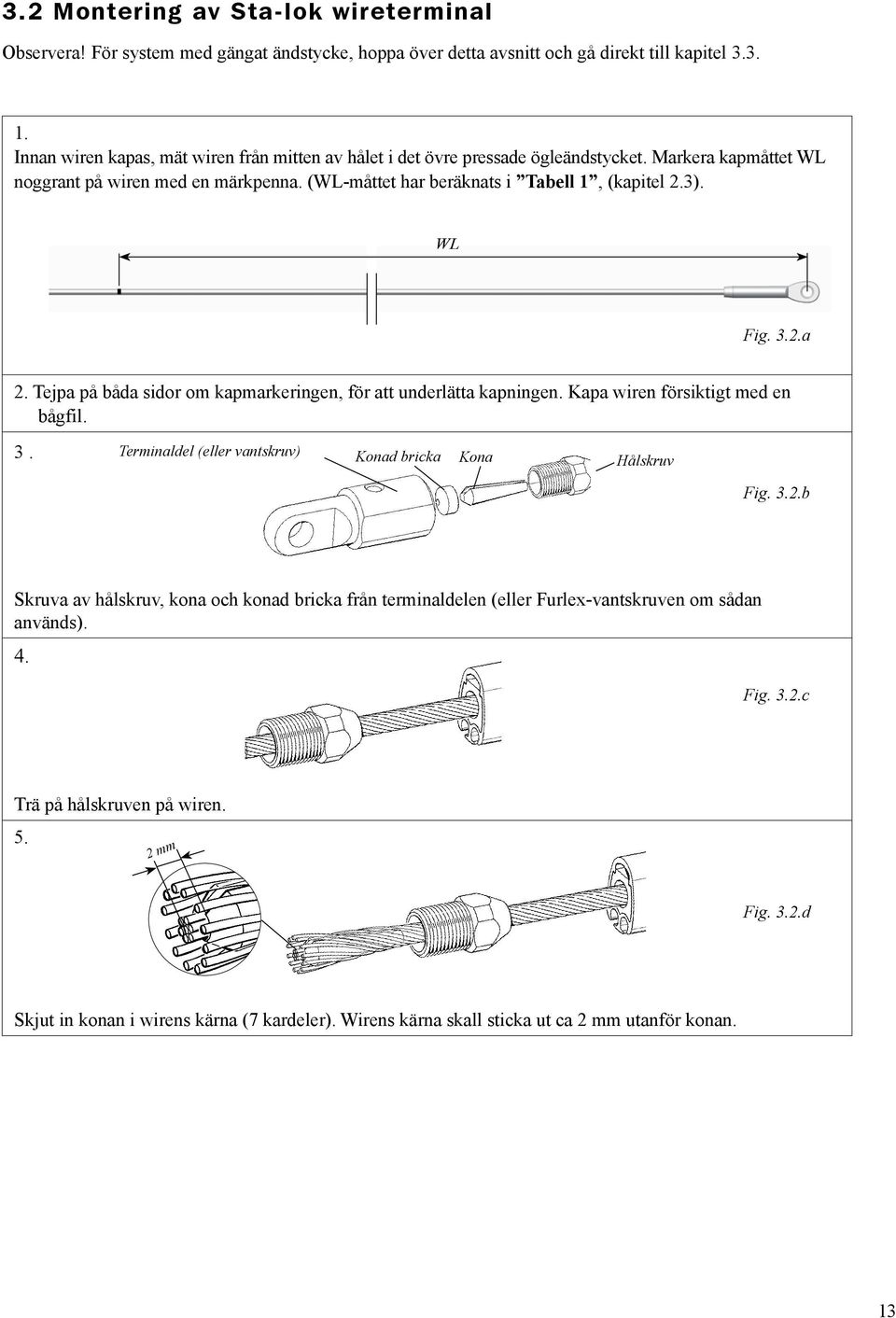 WL Fig. 3.2.a 2. Tejpa på båda sidor om kapmarkeringen, för att underlätta kapningen. Kapa wiren försiktigt med en bågfil. 3. Terminaldel (eller vantskruv) Konad bricka Kona Hålskruv Fig. 3.2.b Skruva av hålskruv, kona och konad bricka från terminaldelen (eller Furlex-vantskruven om sådan används).