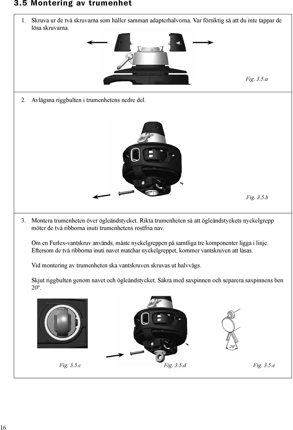 Rikta trumenheten så att ögleändstyckets nyckelgrepp möter de två ribborna inuti trumenhetens rostfria nav.