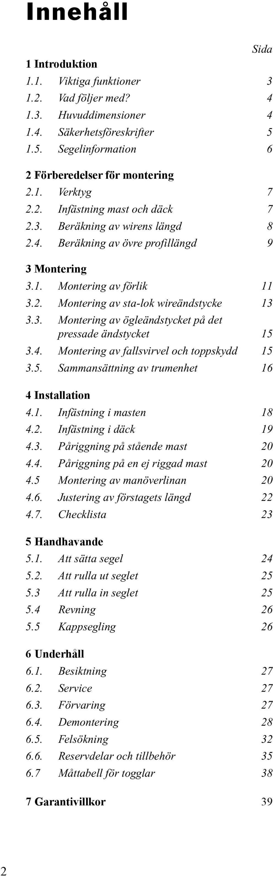 4. Montering av fallsvirvel och toppskydd 15 3.5. Sammansättning av trumenhet 16 4 Installation 4.1. Infästning i masten 18 4.2. Infästning i däck 19 4.3. Påriggning på stående mast 20 4.4. Påriggning på en ej riggad mast 20 4.