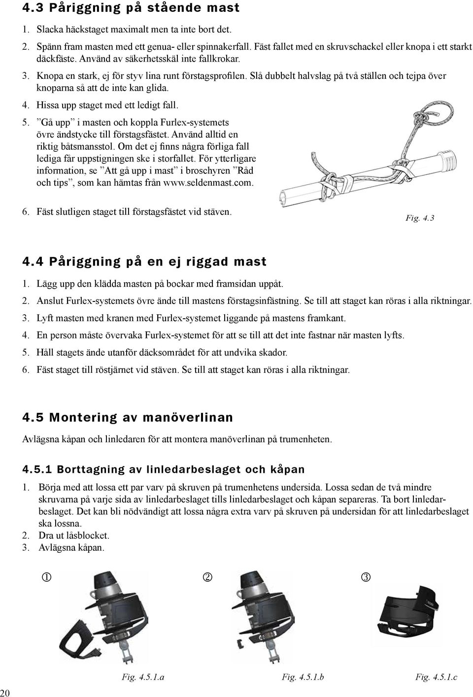 Slå dubbelt halvslag på två ställen och tejpa över knoparna så att de inte kan glida. 4. Hissa upp staget med ett ledigt fall. 5.