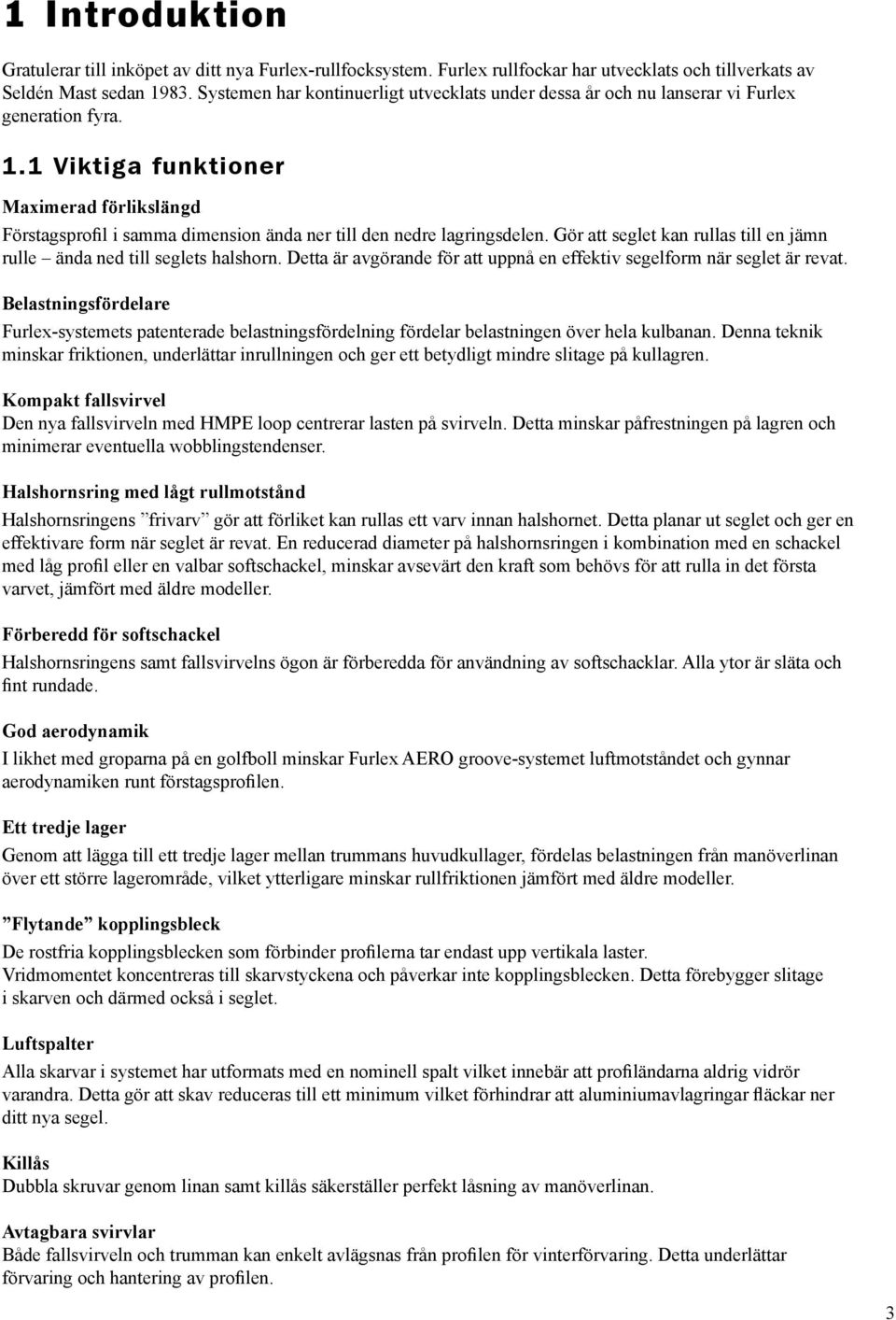 1 Viktiga funktioner Maximerad förlikslängd Förstagsprofil i samma dimension ända ner till den nedre lagringsdelen. Gör att seglet kan rullas till en jämn rulle ända ned till seglets halshorn.