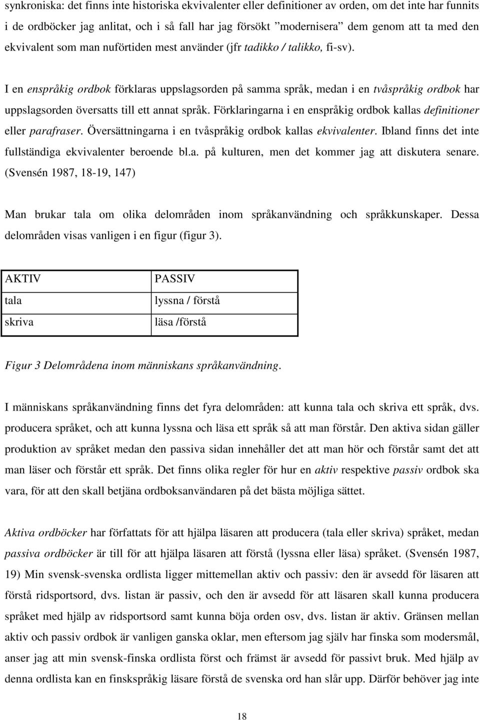 I en enspråkig ordbok förklaras uppslagsorden på samma språk, medan i en tvåspråkig ordbok har uppslagsorden översatts till ett annat språk.