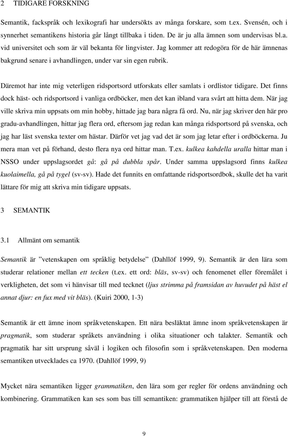 Däremot har inte mig veterligen ridsportsord utforskats eller samlats i ordlistor tidigare. Det finns dock häst- och ridsportsord i vanliga ordböcker, men det kan ibland vara svårt att hitta dem.