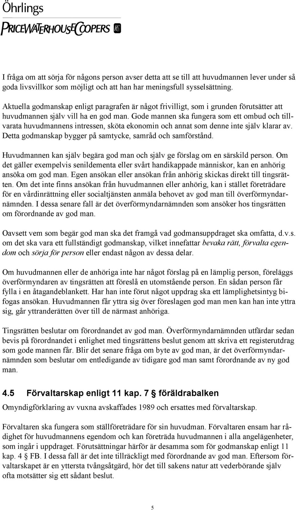 Gode mannen ska fungera som ett ombud och tillvarata huvudmannens intressen, sköta ekonomin och annat som denne inte själv klarar av. Detta godmanskap bygger på samtycke, samråd och samförstånd.