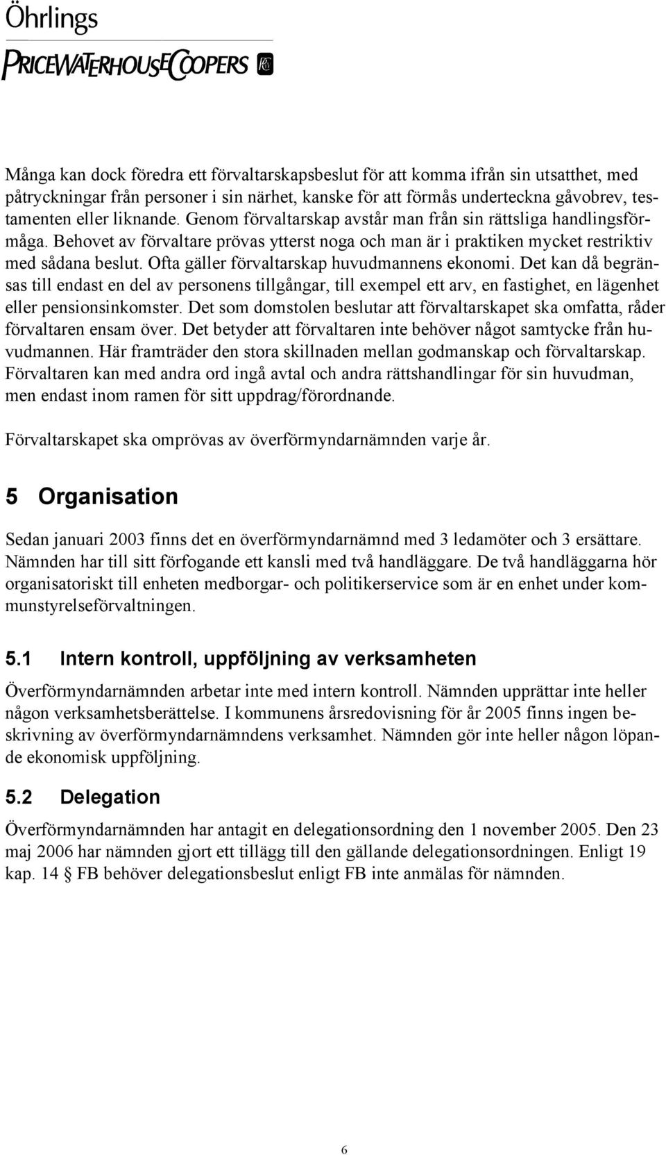 Ofta gäller förvaltarskap huvudmannens ekonomi. Det kan då begränsas till endast en del av personens tillgångar, till exempel ett arv, en fastighet, en lägenhet eller pensionsinkomster.