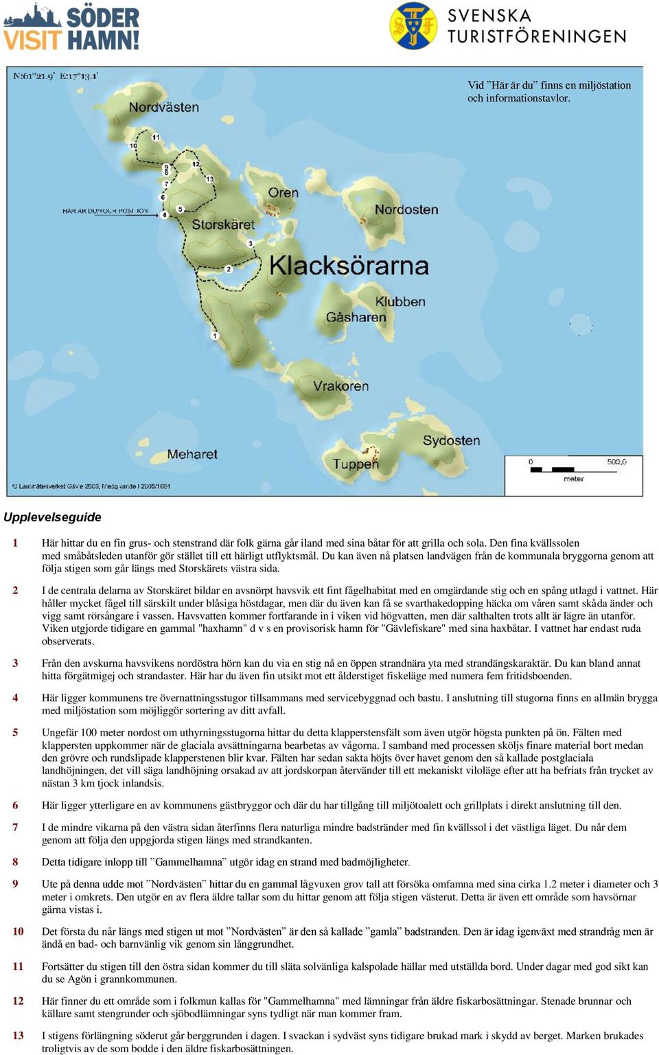 Du kan även nå platsen landvägen från de kommunala bryggorna genom att följa stigen som går längs med Storskärets västra sida.