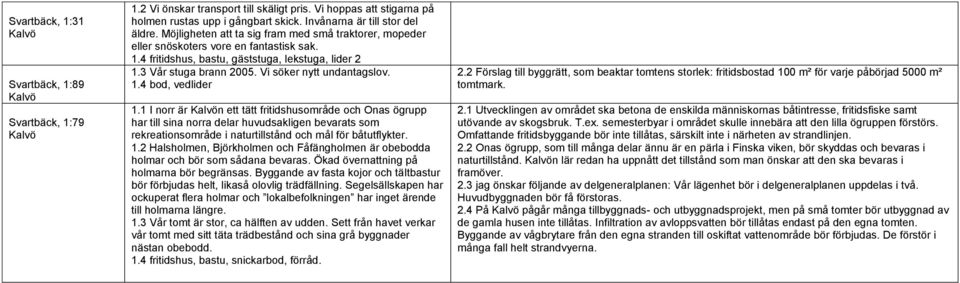 3 Vår stuga brann 2005. Vi söker nytt undantagslov. 1.4 bod, vedlider 1.