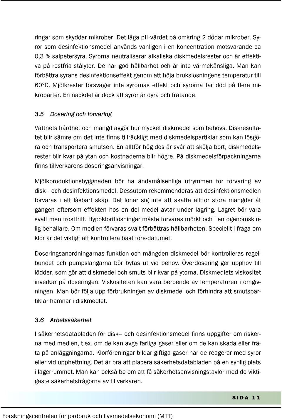 Man kan förbättra syrans desinfektionseffekt genom att höja brukslösningens temperatur till 60 C. Mjölkrester försvagar inte syrornas effekt och syrorna tar död på flera mikrobarter.