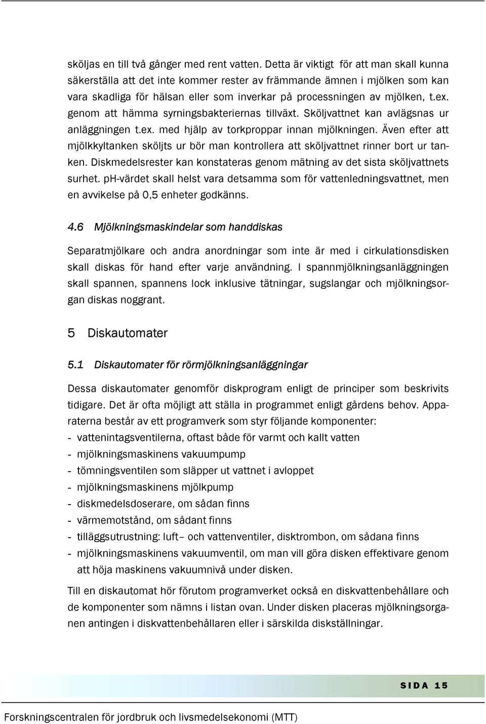 genom att hämma syrningsbakteriernas tillväxt. Sköljvattnet kan avlägsnas ur anläggningen t.ex. med hjälp av torkproppar innan mjölkningen.