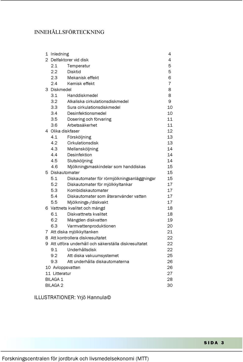 2 Cirkulationsdisk 13 4.3 Mellansköljning 14 4.4 Desinfektion 14 4.5 Slutsköljning 14 4.6 Mjölkningsmaskindelar som handdiskas 15 5 Diskautomater 15 5.