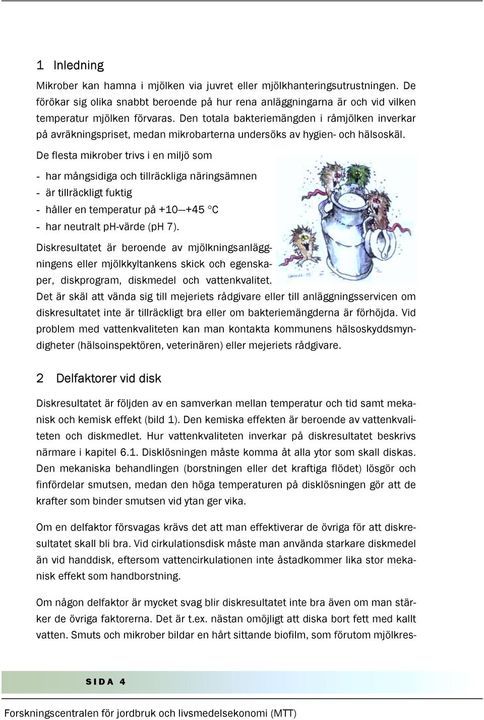 De flesta mikrober trivs i en miljö som - har mångsidiga och tillräckliga näringsämnen - är tillräckligt fuktig - håller en temperatur på +10 +45 C - har neutralt ph-värde (ph 7).