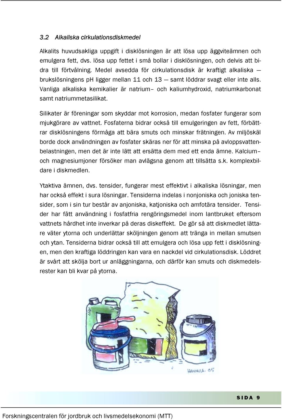 Medel avsedda för cirkulationsdisk är kraftigt alkaliska brukslösningens ph ligger mellan 11 och 13 samt löddrar svagt eller inte alls.