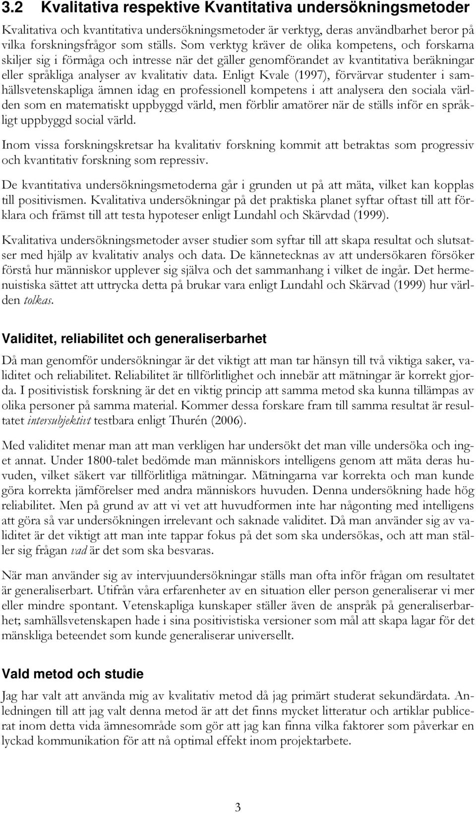 Enligt Kvale (1997), förvärvar studenter i samhällsvetenskapliga ämnen idag en professionell kompetens i att analysera den sociala världen som en matematiskt uppbyggd värld, men förblir amatörer när