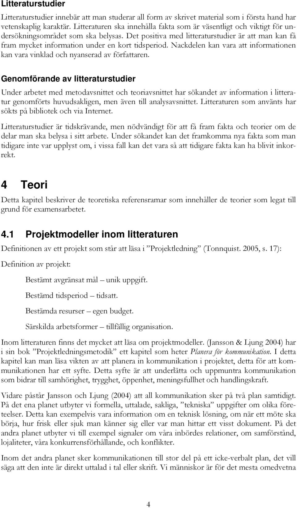 Det positiva med litteraturstudier är att man kan få fram mycket information under en kort tidsperiod. Nackdelen kan vara att informationen kan vara vinklad och nyanserad av författaren.