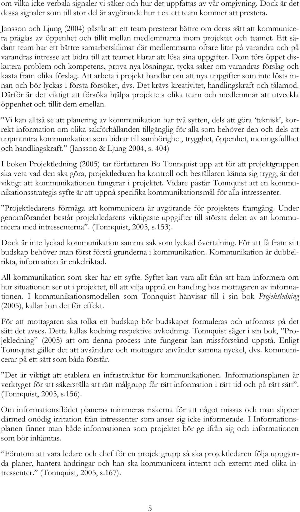 Ett sådant team har ett bättre samarbetsklimat där medlemmarna oftare litar på varandra och på varandras intresse att bidra till att teamet klarar att lösa sina uppgifter.