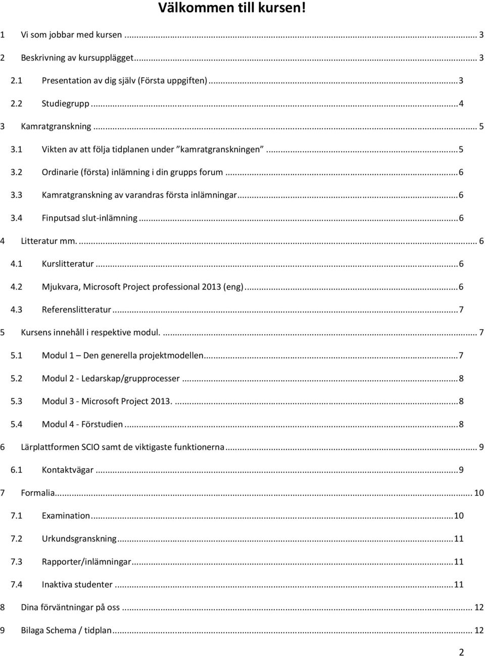 .. 6 4 Litteratur mm.... 6 4.1 Kurslitteratur... 6 4.2 Mjukvara, Microsoft Project professional 2013 (eng)... 6 4.3 Referenslitteratur... 7 5 Kursens innehåll i respektive modul.... 7 5.1 Modul 1 Den generella projektmodellen.