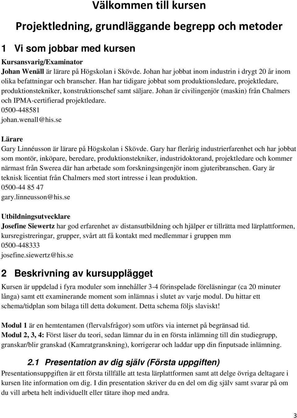 Johan är civilingenjör (maskin) från Chalmers och IPMA-certifierad projektledare. 0500-448581 johan.wenall@his.se Lärare Gary Linnéusson är lärare på Högskolan i Skövde.