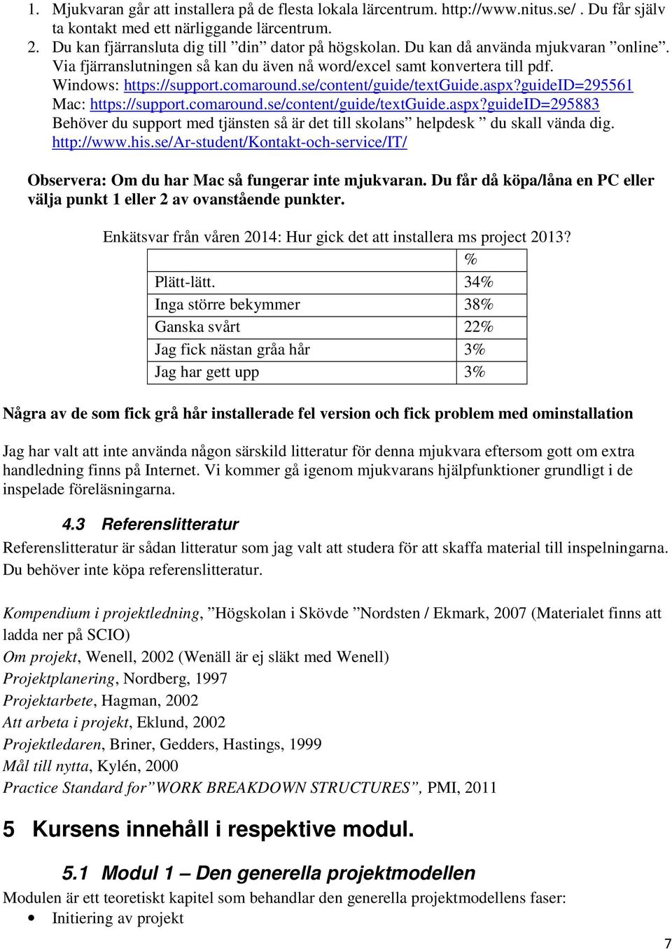 guideid=295561 Mac: https://support.comaround.se/content/guide/textguide.aspx?guideid=295883 Behöver du support med tjänsten så är det till skolans helpdesk du skall vända dig. http://www.his.