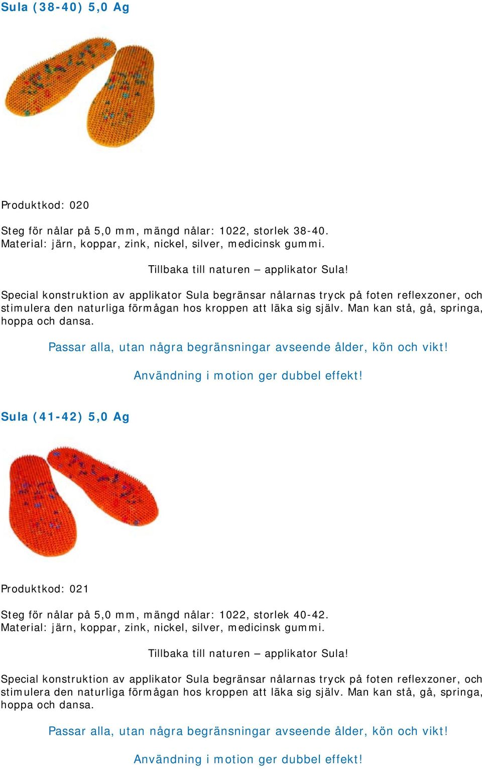 Passar alla, utan några begränsningar avseende ålder, kön och vikt! Användning i motion ger dubbel effekt!