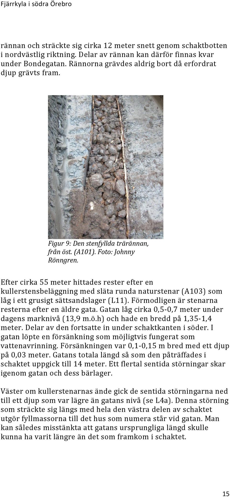 Efter cirka 55 meter hittades rester efter en kullerstensbeläggning med släta runda naturstenar (A03) som låg i ett grusigt sättsandslager (L). Förmodligen är stenarna resterna efter en äldre gata.