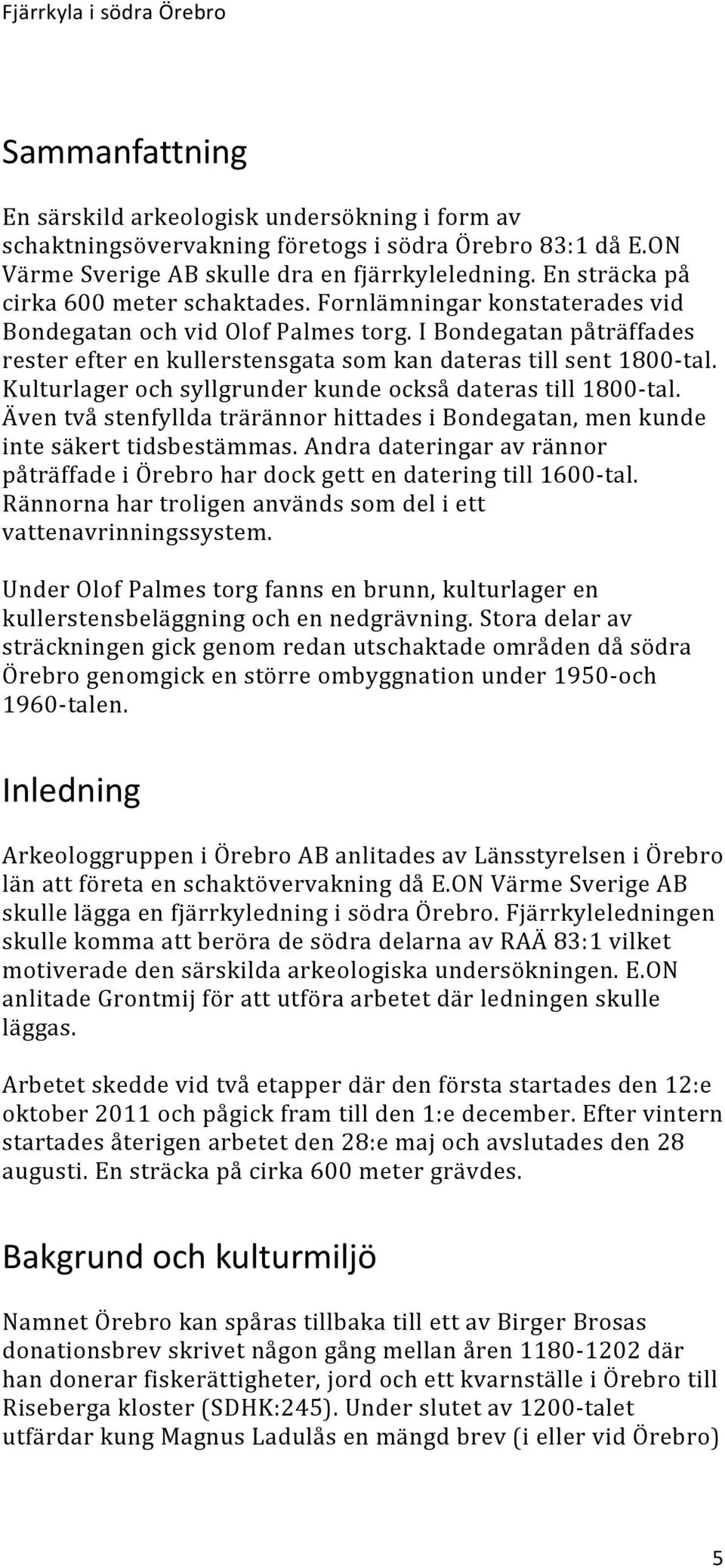 I Bondegatan påträffades rester efter en kullerstensgata som kan dateras till sent 800-tal. och syllgrunder kunde också dateras till 800-tal.