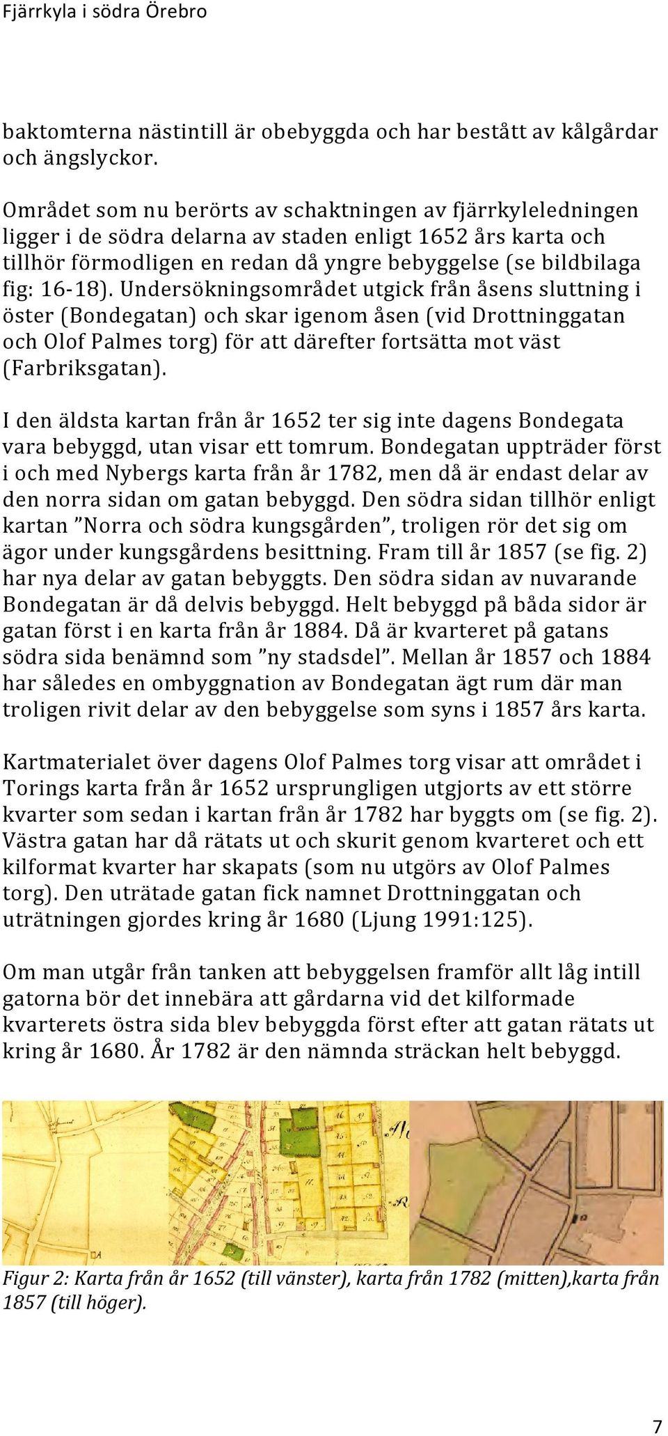 Undersökningsområdet utgick från åsens sluttning i öster (Bondegatan) och skar igenom åsen (vid Drottninggatan och Olof Palmes torg) för att därefter fortsätta mot väst (Farbriksgatan).