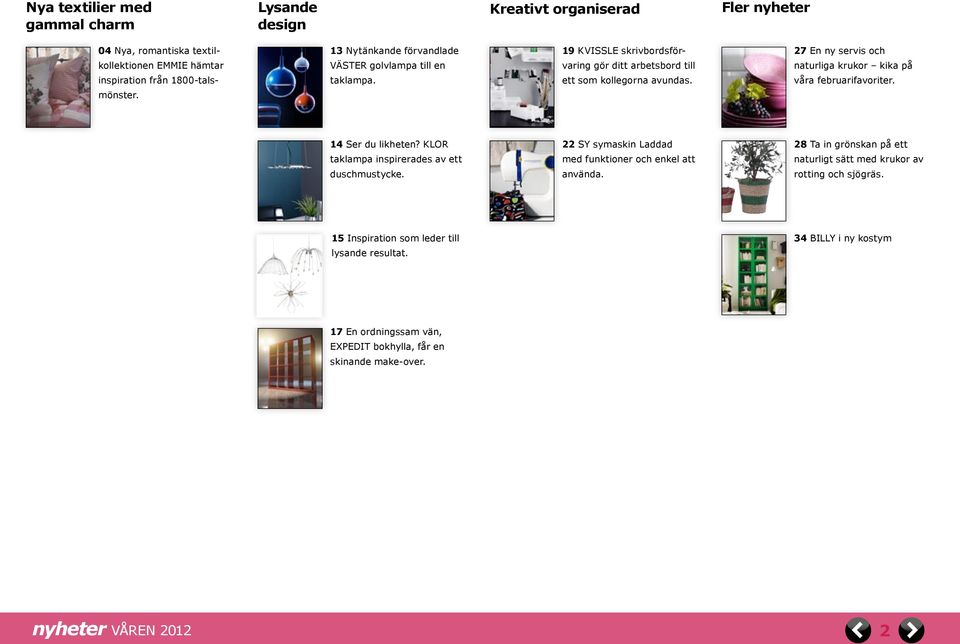 27 En ny servis och naturliga krukor kika på våra februarifavoriter. 14 Ser du likheten? KLOR taklampa inspirerades av ett duschmustycke.
